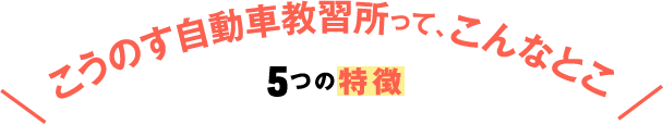 こうのす自動車教習所って、こんなとこ　5つの特徴